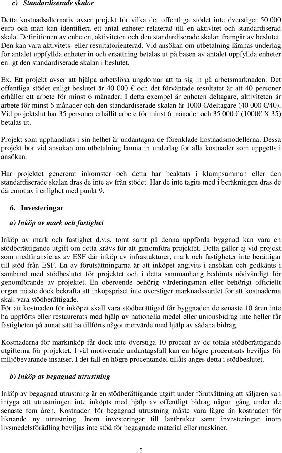 Vid ansökan om utbetalning lämnas underlag för antalet uppfyllda enheter in och ersättning betalas ut på basen av antalet uppfyllda enheter enligt den standardiserade skalan i beslutet. Ex.