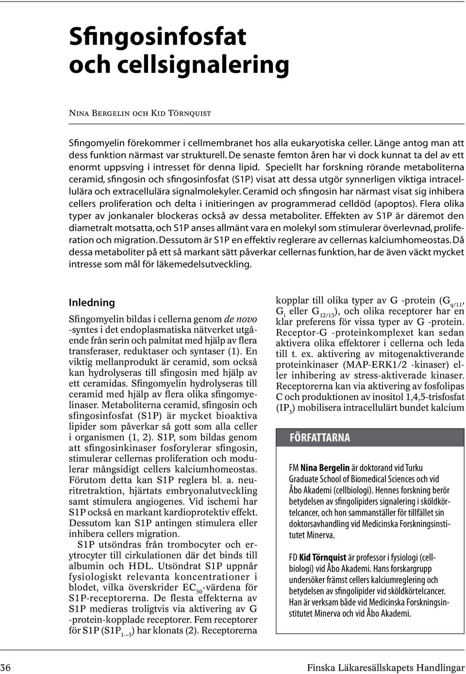 Speciellt har forskning rörande metaboliterna ceramid, sfingosin och sfingosinfosfat (S1P) visat att dessa utgör synnerligen viktiga intracellulära och extracellulära signalmolekyler.