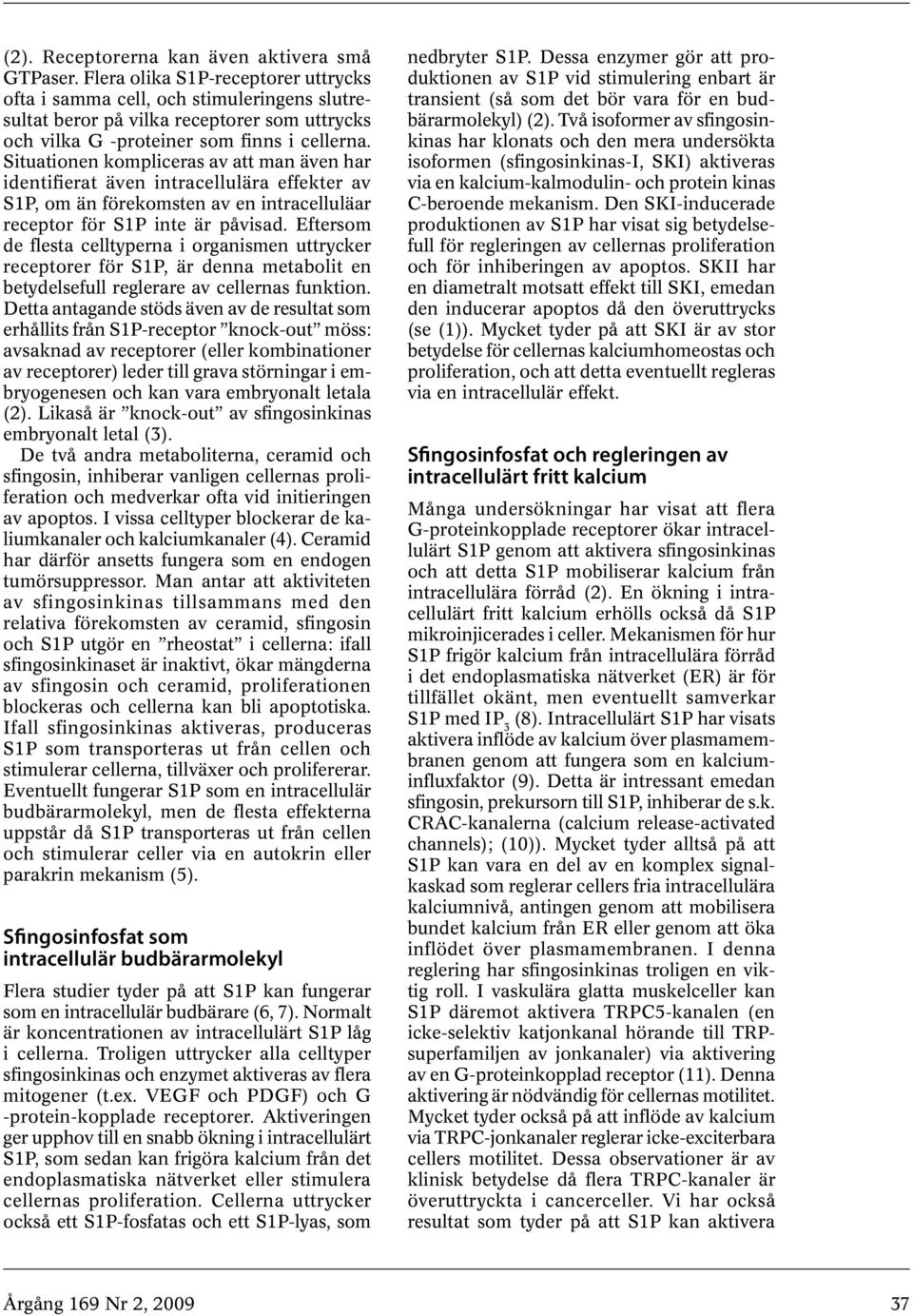 Situationen kompliceras av att man även har identifierat även intracellulära effekter av S1P, om än förekomsten av en intracelluläar receptor för S1P inte är påvisad.