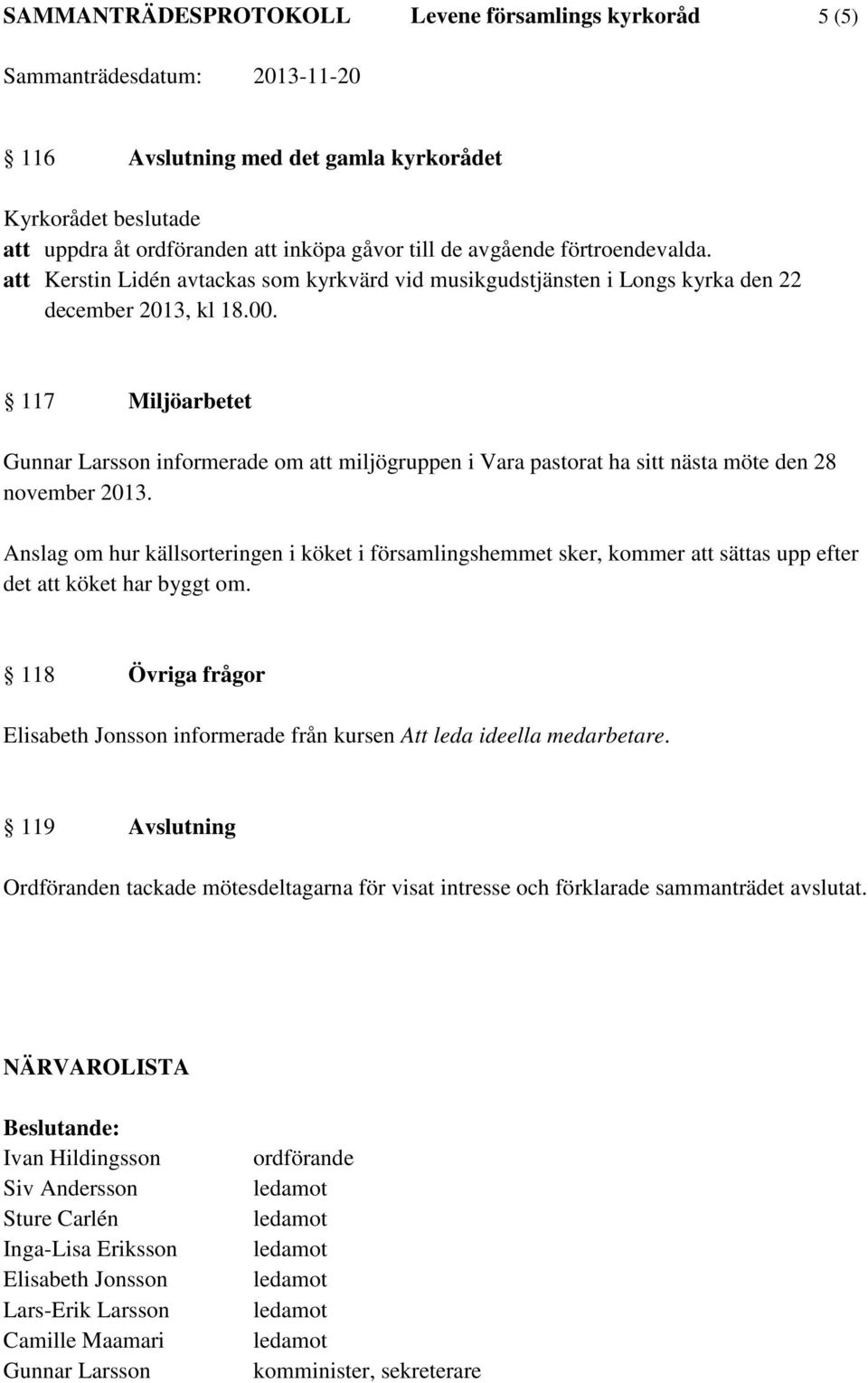 117 Miljöarbetet Gunnar Larsson informerade om att miljögruppen i Vara pastorat ha sitt nästa möte den 28 november 2013.