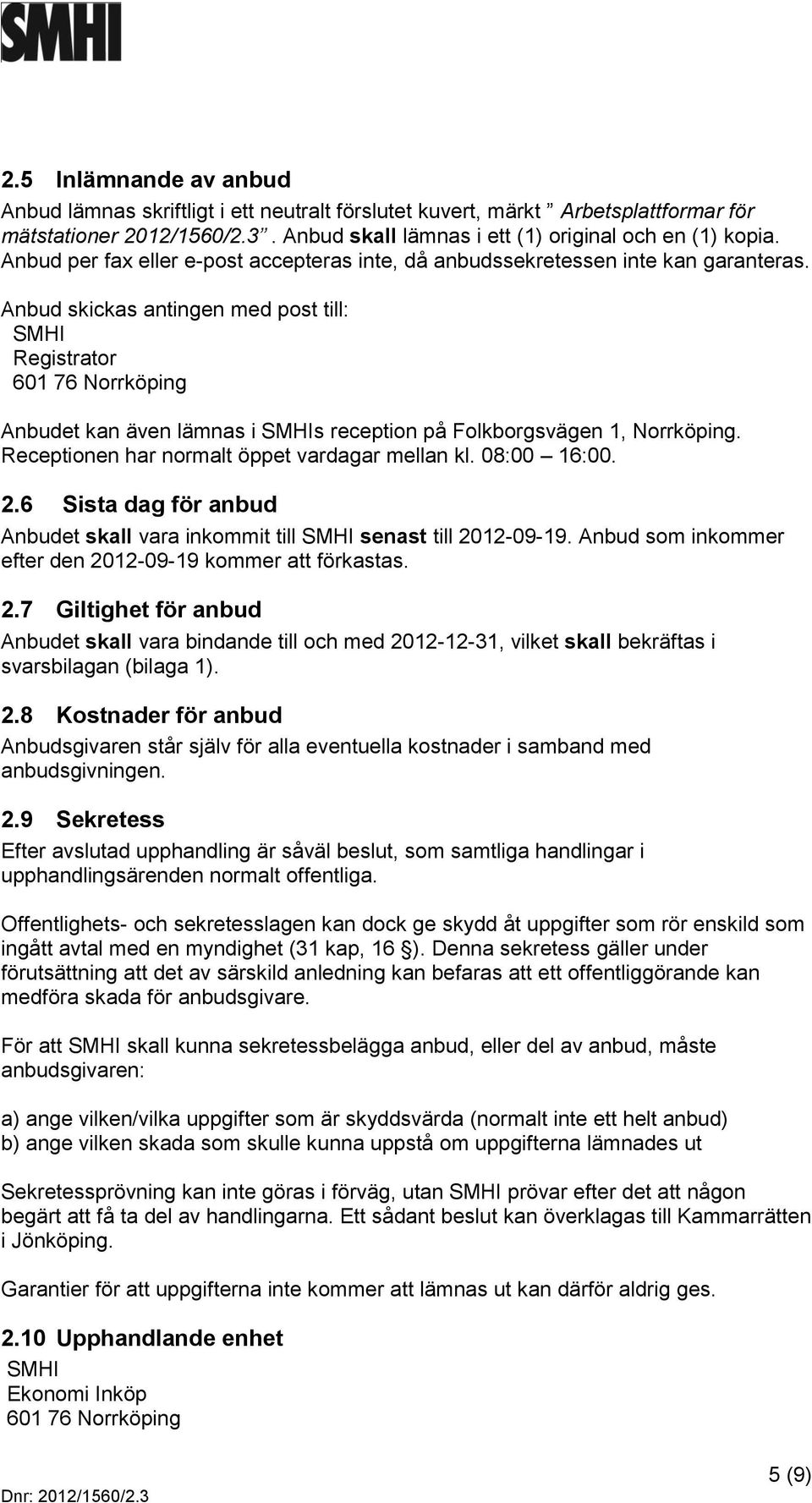 Anbud skickas antingen med post till: SMHI Registrator 601 76 Norrköping Anbudet kan även lämnas i SMHIs reception på Folkborgsvägen 1, Norrköping. Receptionen har normalt öppet vardagar mellan kl.