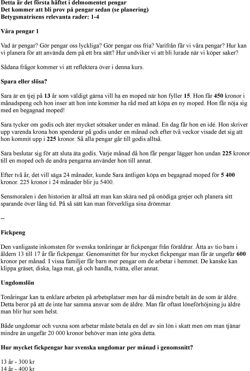 Sådana frågor kommer vi att reflektera över i denna kurs. Spara eller slösa? Sara är en tjej på 13 år som väldigt gärna vill ha en moped när hon fyller 15.