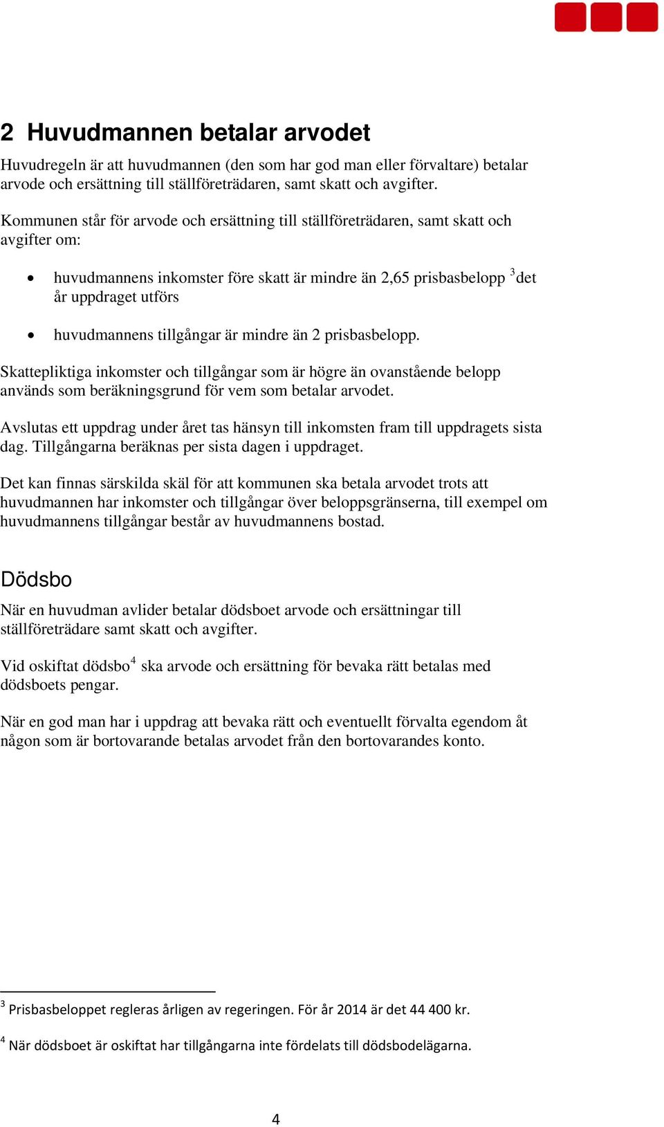 tillgångar är mindre än 2 prisbasbelopp. Skattepliktiga inkomster och tillgångar som är högre än ovanstående belopp används som beräkningsgrund för vem som betalar arvodet.