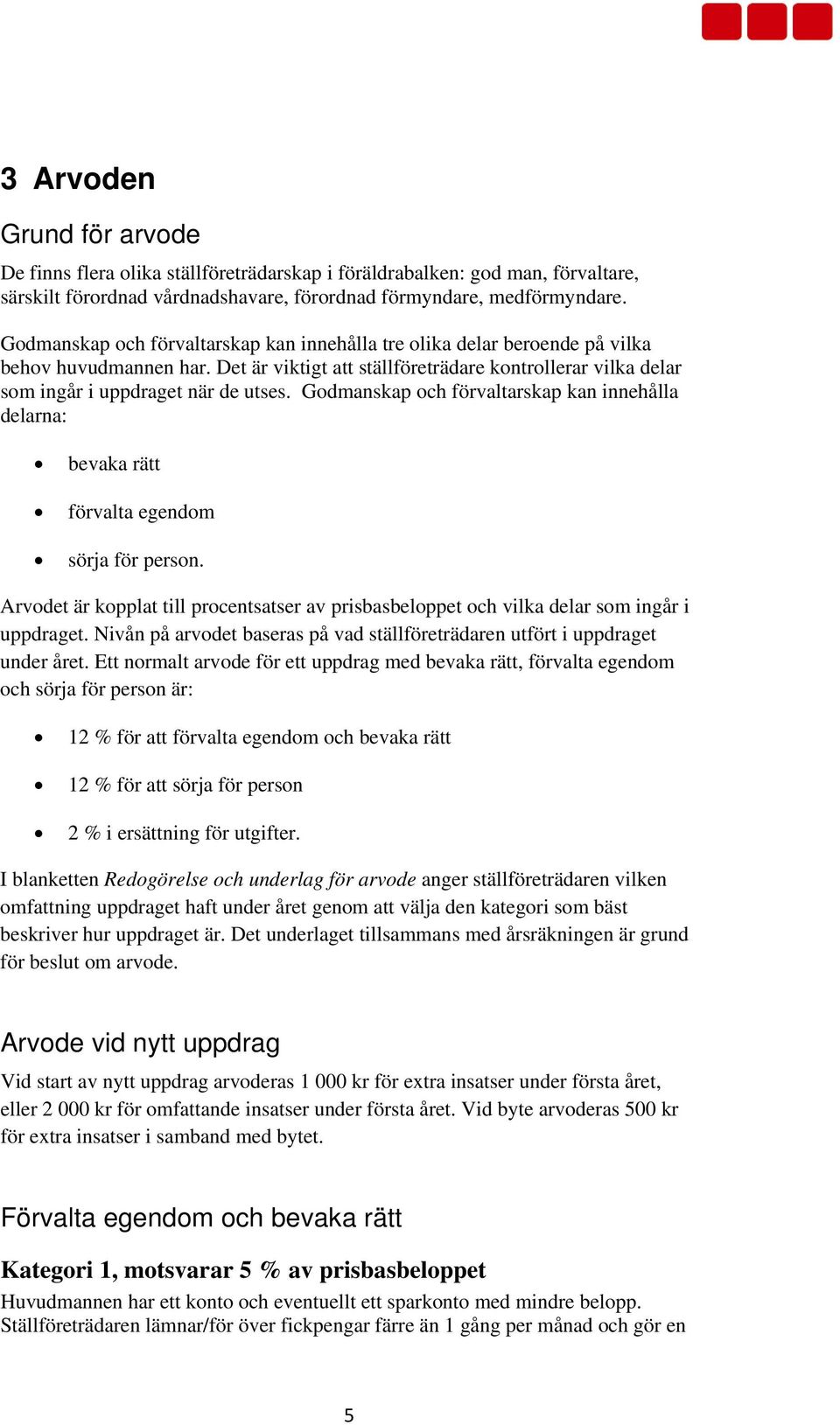 Godmanskap och förvaltarskap kan innehålla delarna: bevaka rätt förvalta egendom sörja för person. Arvodet är kopplat till procentsatser av prisbasbeloppet och vilka delar som ingår i uppdraget.