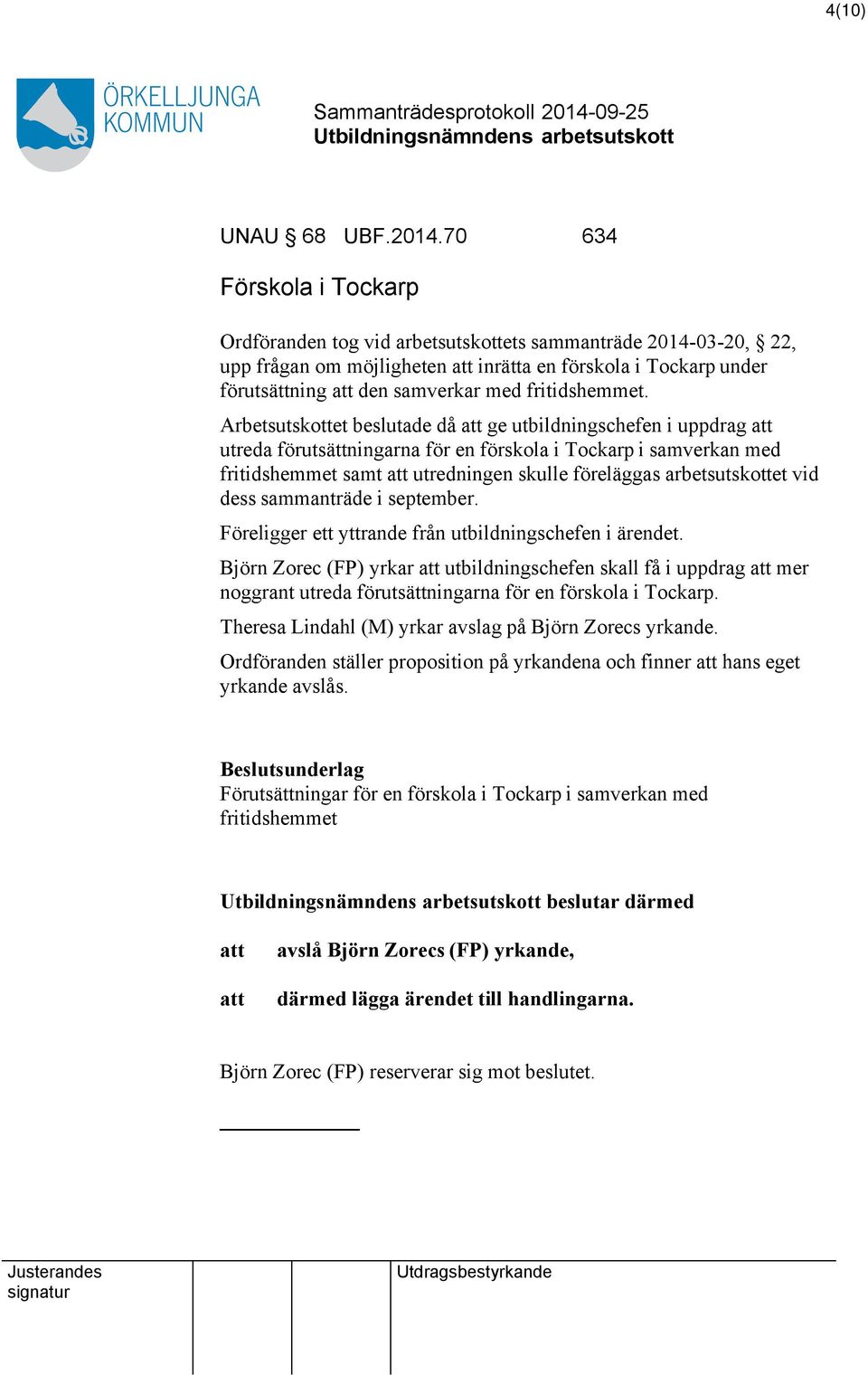 Arbetsutskottet beslutade då ge utbildningschefen i uppdrag utreda förutsättningarna för en förskola i Tockarp i samverkan med fritidshemmet samt utredningen skulle föreläggas arbetsutskottet vid