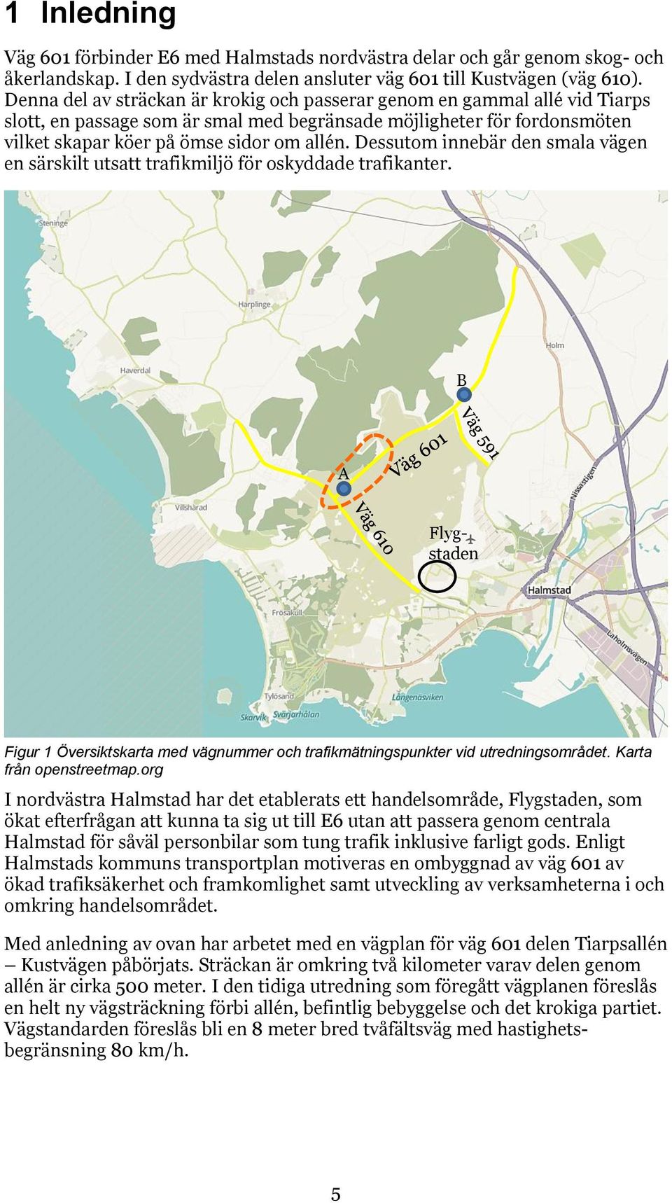 Dessutom innebär den smala vägen en särskilt utsatt trafikmiljö för oskyddade trafikanter. B A Flygstaden Figur 1 Översiktskarta med vägnummer och trafikmätningspunkter vid utredningsområdet.