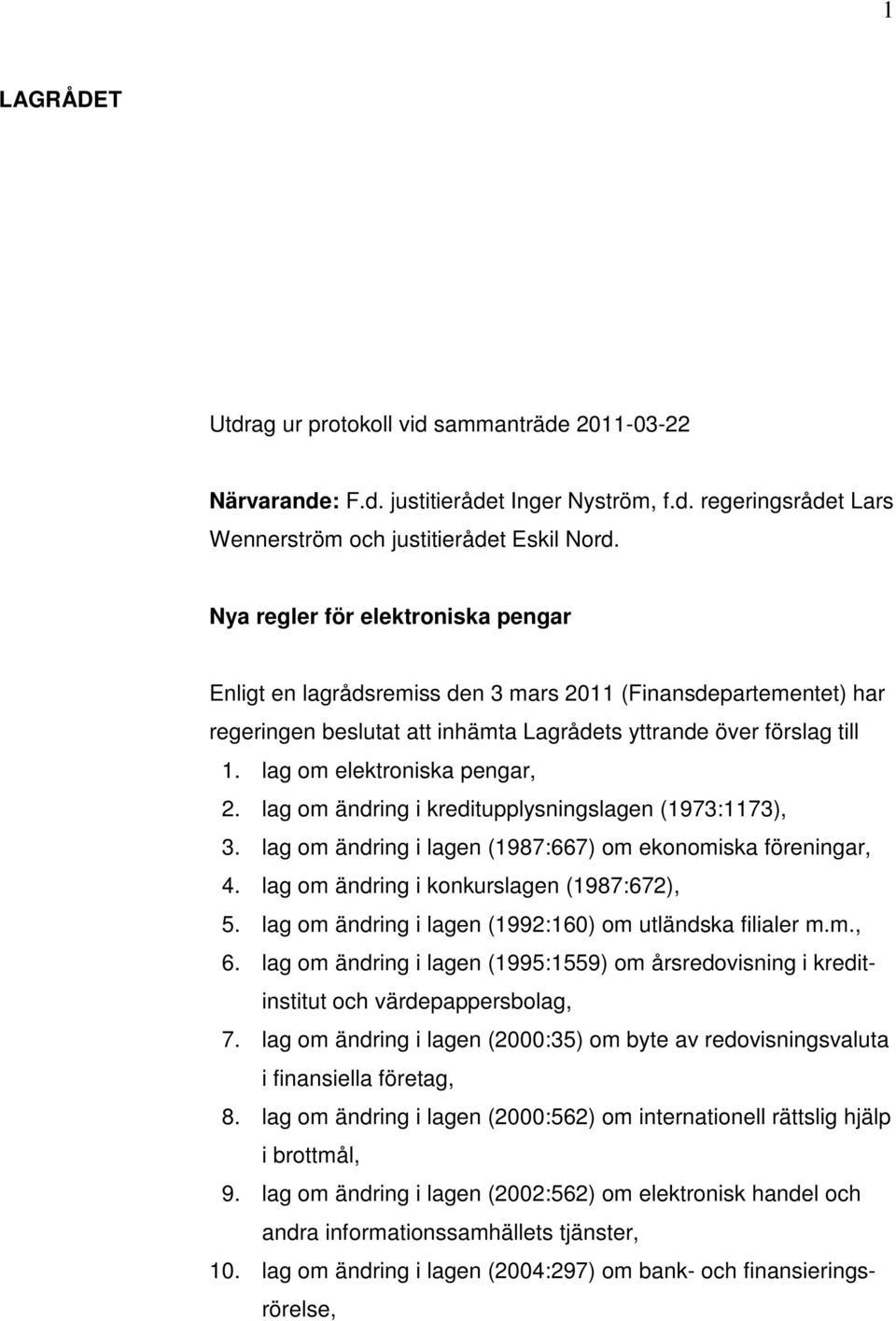 lag om elektroniska pengar, 2. lag om ändring i kreditupplysningslagen (1973:1173), 3. lag om ändring i lagen (1987:667) om ekonomiska föreningar, 4. lag om ändring i konkurslagen (1987:672), 5.