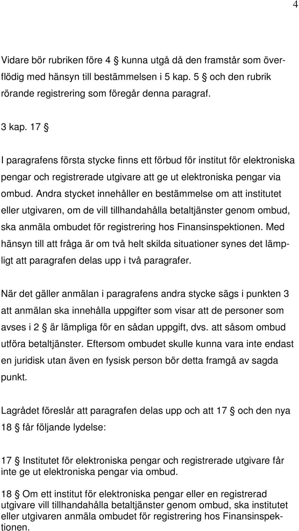 Andra stycket innehåller en bestämmelse om att institutet eller utgivaren, om de vill tillhandahålla betaltjänster genom ombud, ska anmäla ombudet för registrering hos Finansinspektionen.