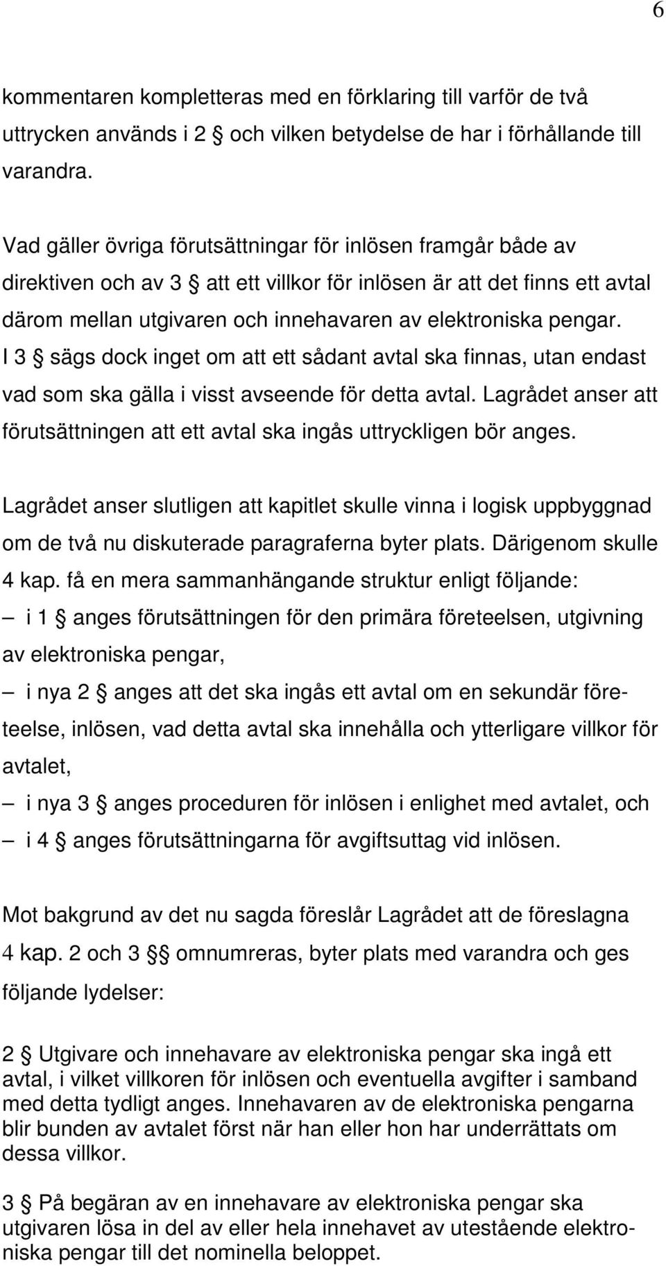 I 3 sägs dock inget om att ett sådant avtal ska finnas, utan endast vad som ska gälla i visst avseende för detta avtal.