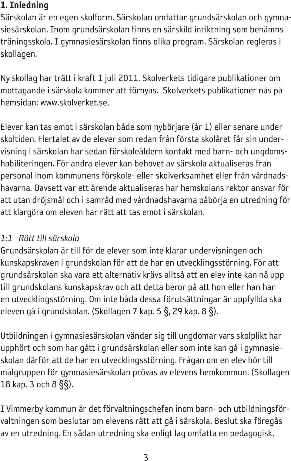 Skolverkets publikationer nås på hemsidan: www.skolverket.se. Elever kan tas emot i särskolan både som nybörjare (år 1) eller senare under skoltiden.