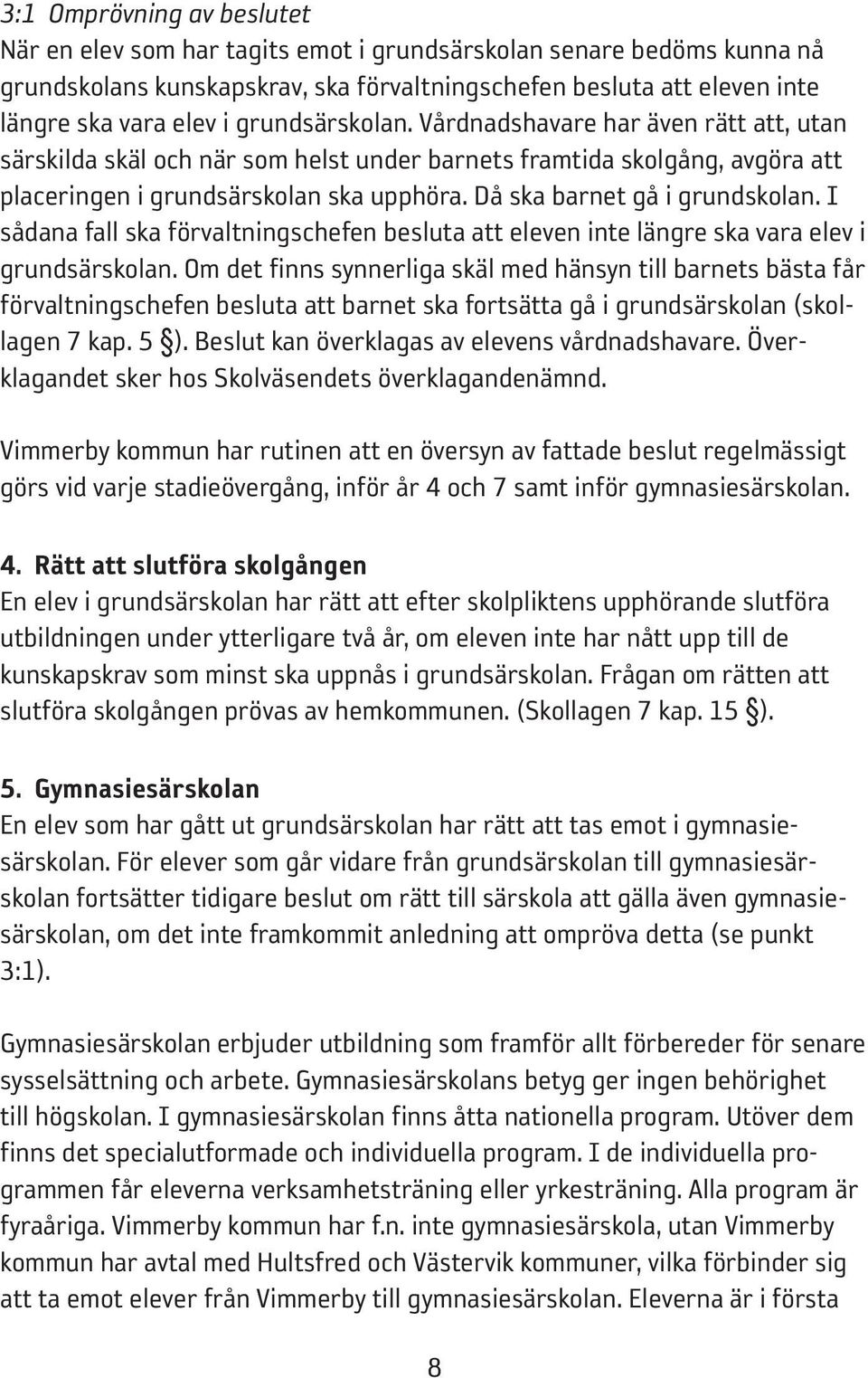 Då ska barnet gå i grundskolan. I sådana fall ska förvaltningschefen besluta att eleven inte längre ska vara elev i grundsärskolan.