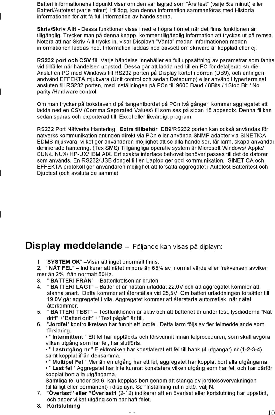 Trycker man på denna knapp, kommer tillgänglig information att tryckas ut på remsa. Notera att när Skriv Allt trycks in, visar Displayn Vänta medan informationen medan informationen laddas ned.