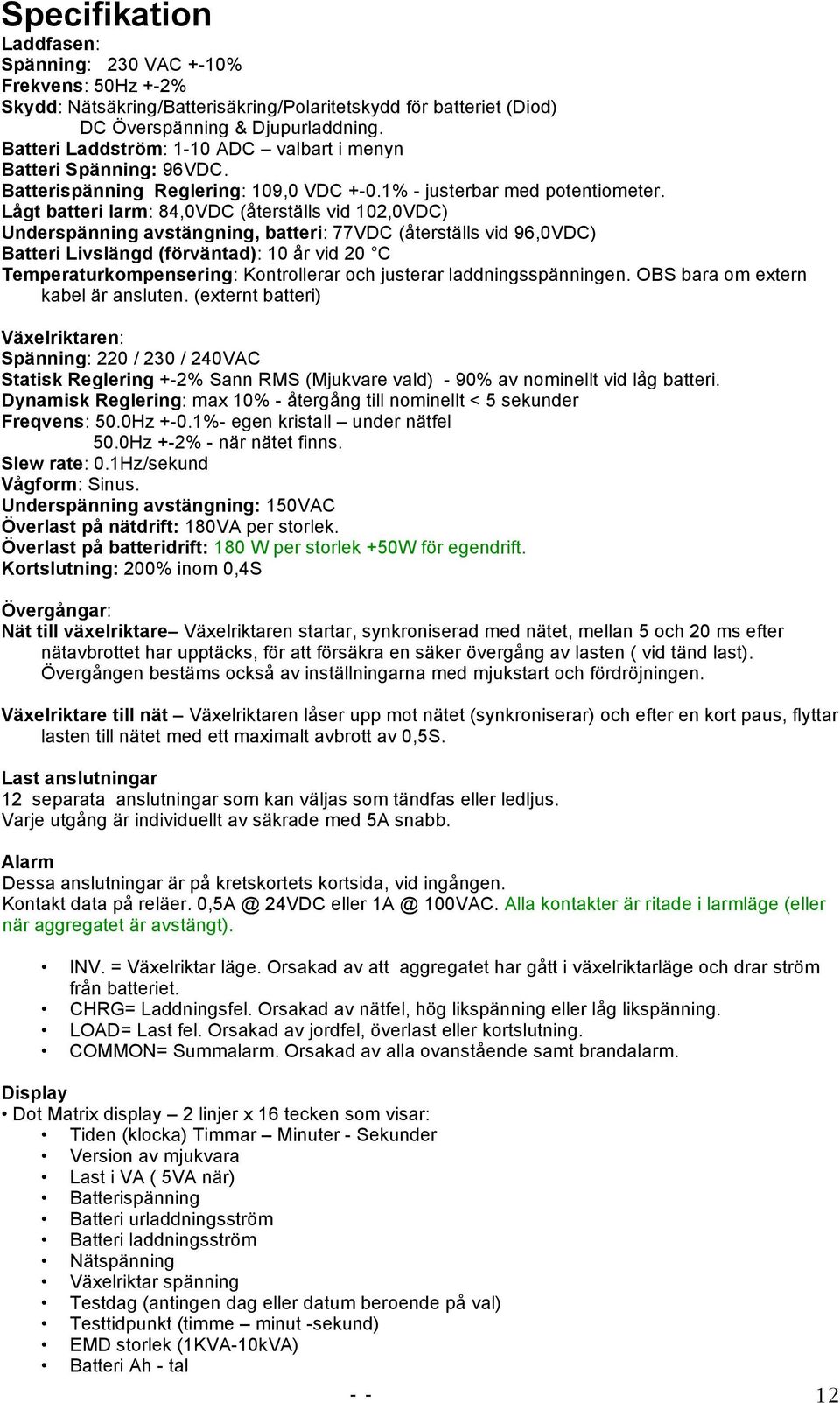 Lågt batteri larm: 84,0VDC (återställs vid 102,0VDC) Underspänning avstängning, batteri: 77VDC (återställs vid 96,0VDC) Batteri Livslängd (förväntad): 10 år vid 20 C Temperaturkompensering: