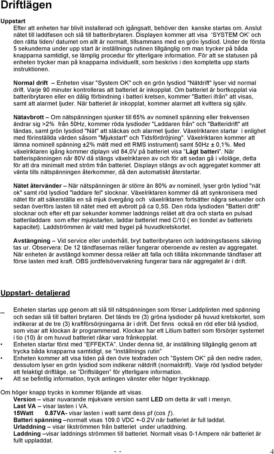 Under de första 5 sekunderna under upp start är inställnings rutinen tillgänglig om man trycker på båda knapparna samtidigt, se lämplig procedur för ytterligare information.