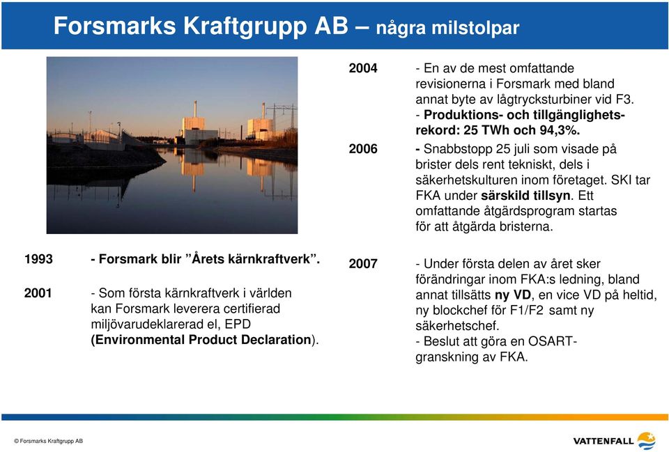 SKI tar FKA under särskild tillsyn. Ett omfattande åtgärdsprogram startas för att åtgärda bristerna. 1993 - Forsmark blir Årets kärnkraftverk.