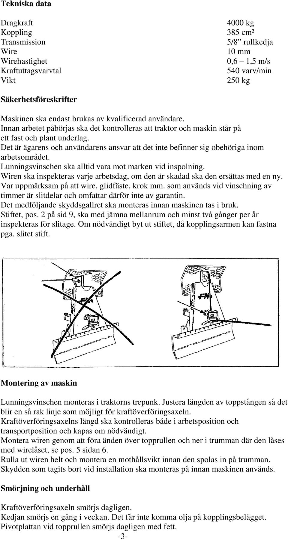 Det är ägarens och användarens ansvar att det inte befinner sig obehöriga inom arbetsområdet. Lunningsvinschen ska alltid vara mot marken vid inspolning.