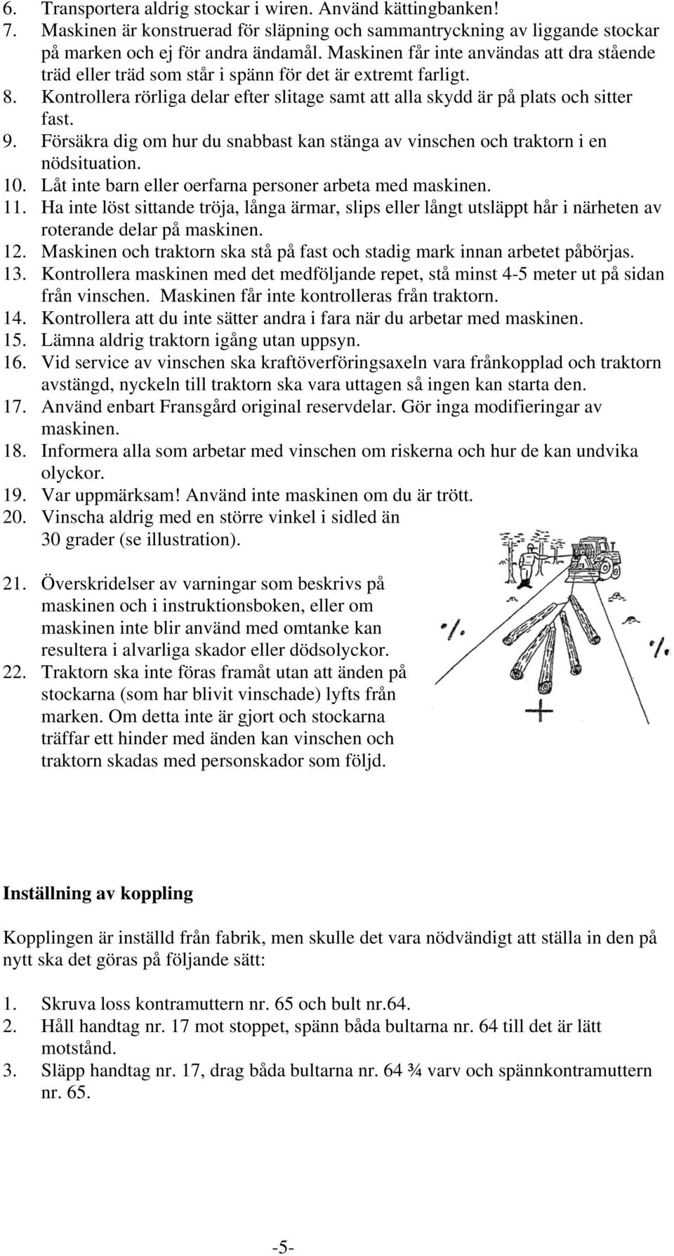 Försäkra dig om hur du snabbast kan stänga av vinschen och traktorn i en nödsituation. 10. Låt inte barn eller oerfarna personer arbeta med maskinen. 11.