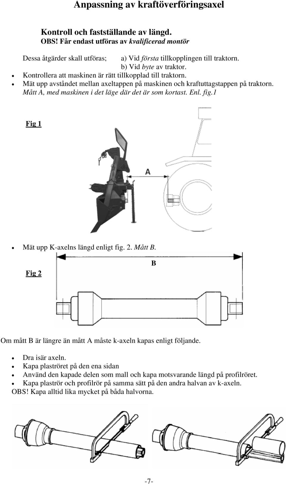 Mått A, med maskinen i det läge där det är som kortast. Enl. fig.1 Fig 1 Mät upp K-axelns längd enligt fig. 2. Mått B. Fig 2 B Om mått B är längre än mått A måste k-axeln kapas enligt följande.