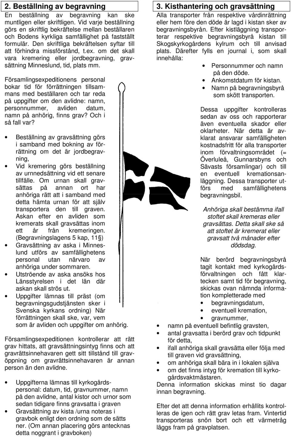 ex. om det skall vara kremering eller jordbegravning, gravsättning Minneslund, tid, plats mm.