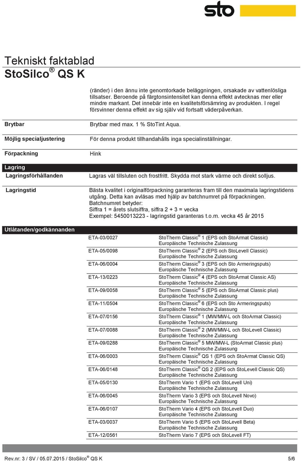 Brytbar Möjlig specialjustering Förpackning Lagring Lagringsförhållanden Lagringstid Brytbar med max. 1 % StoTint Aqua. För denna produkt tillhandahålls inga specialinställningar.