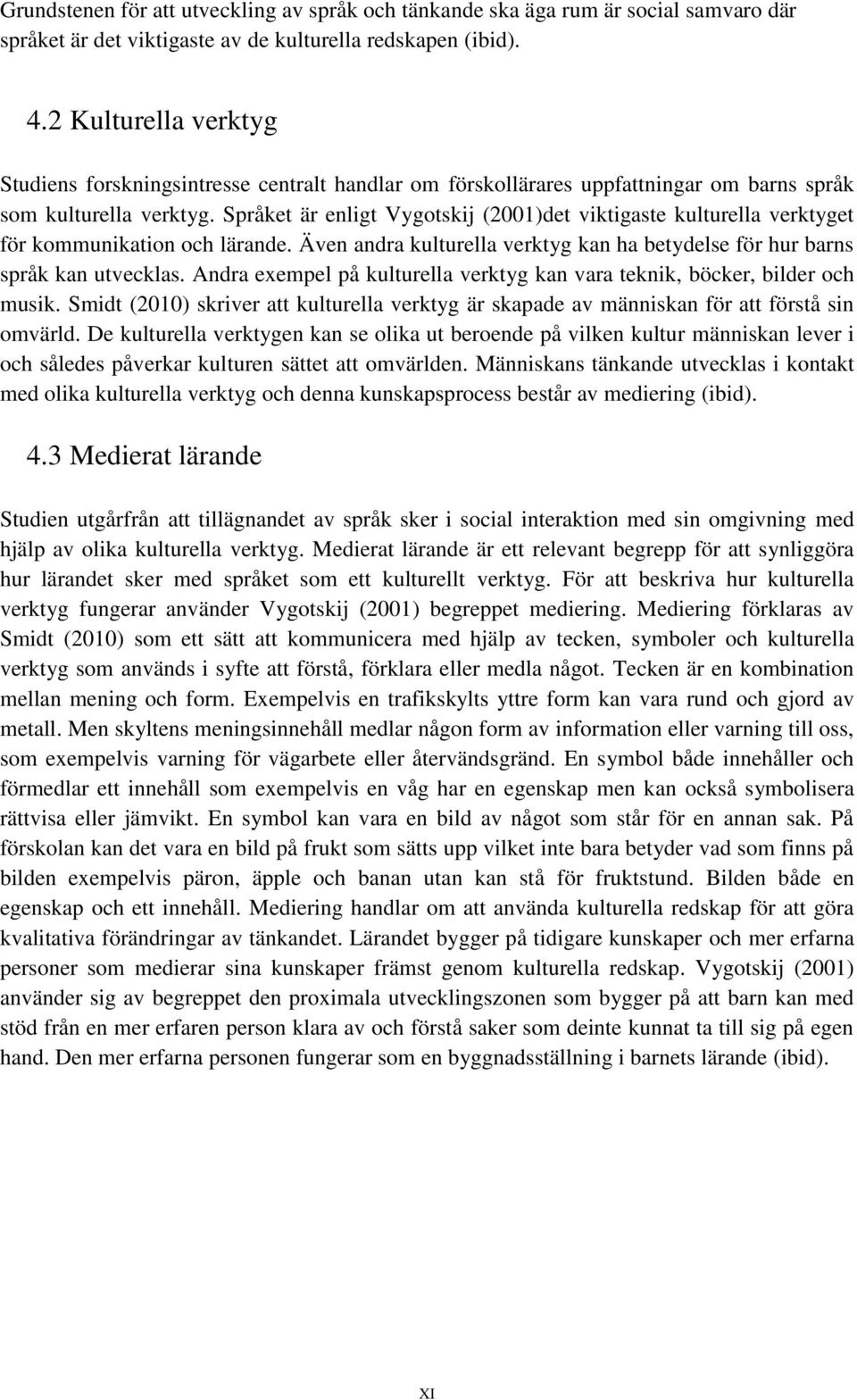 Språket är enligt Vygotskij (2001)det viktigaste kulturella verktyget för kommunikation och lärande. Även andra kulturella verktyg kan ha betydelse för hur barns språk kan utvecklas.