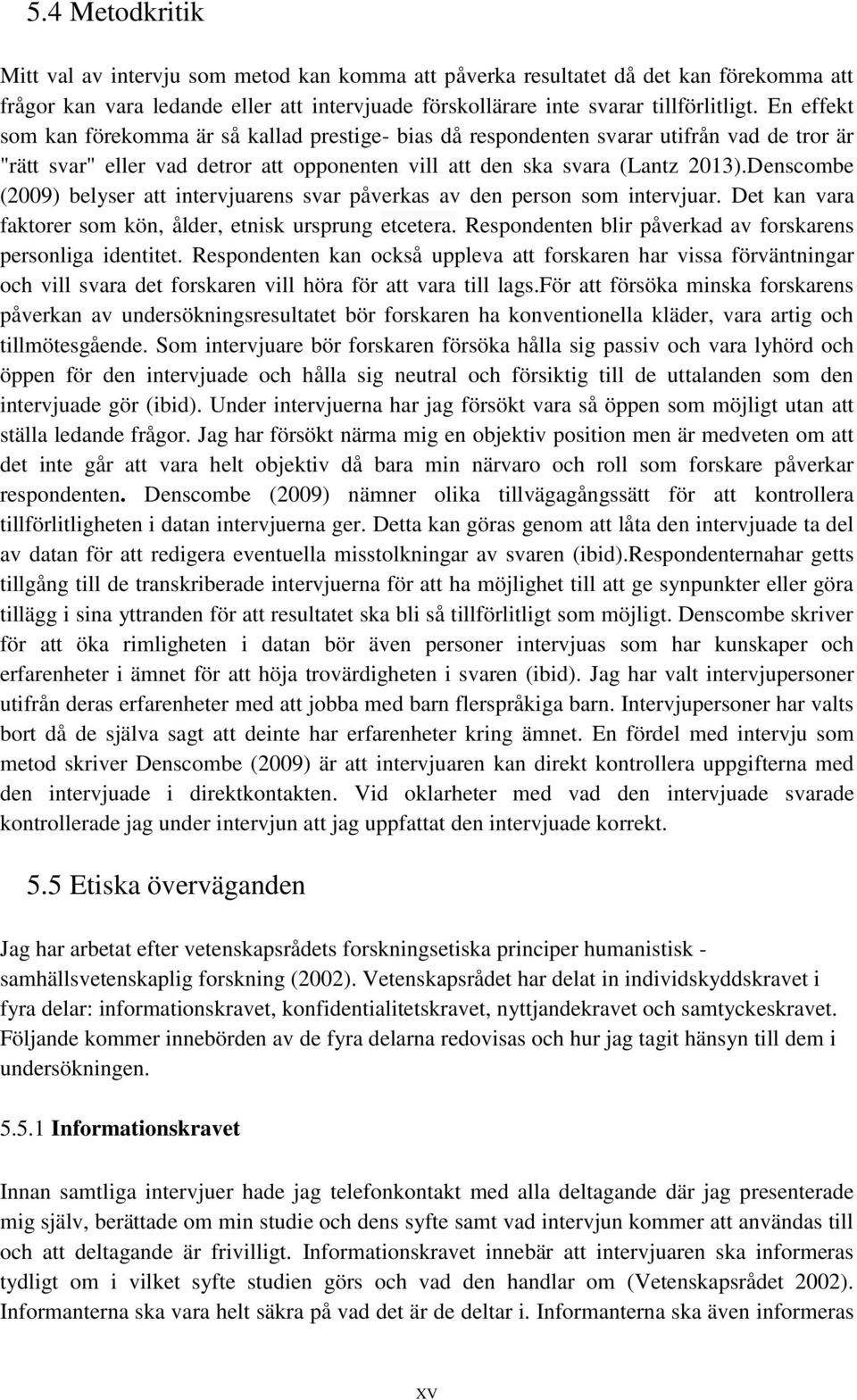 Denscombe (2009) belyser att intervjuarens svar påverkas av den person som intervjuar. Det kan vara faktorer som kön, ålder, etnisk ursprung etcetera.