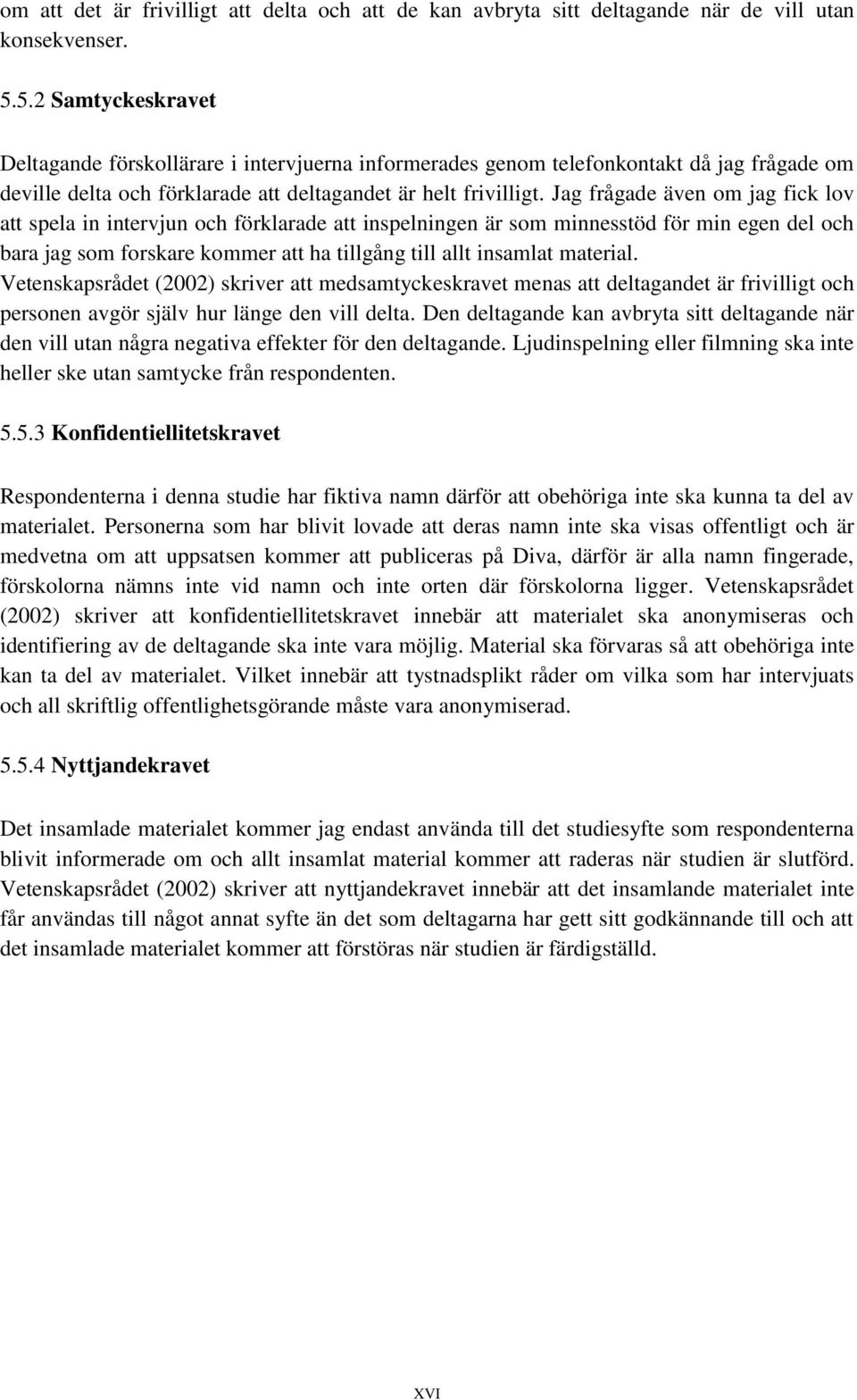 Jag frågade även om jag fick lov att spela in intervjun och förklarade att inspelningen är som minnesstöd för min egen del och bara jag som forskare kommer att ha tillgång till allt insamlat material.