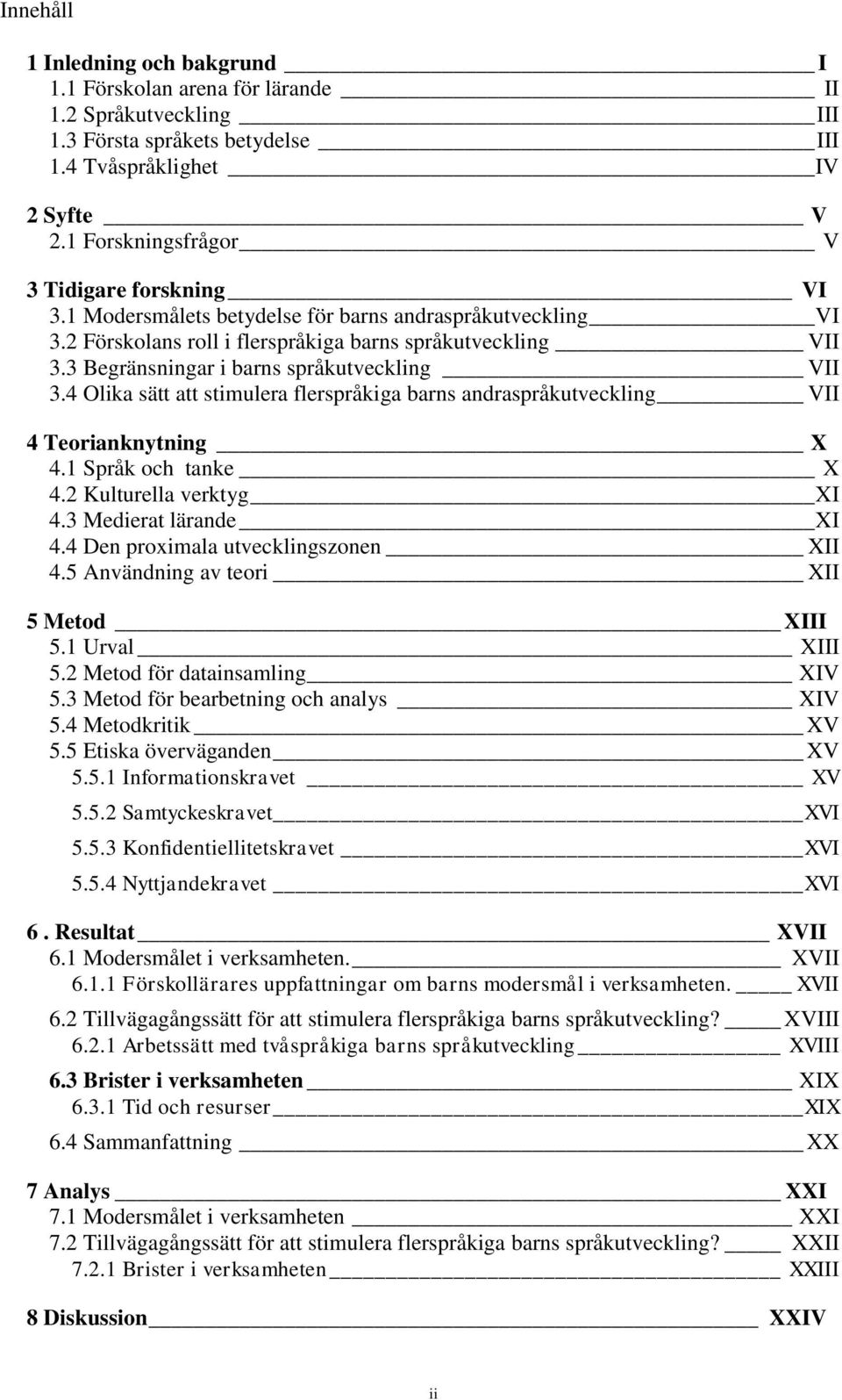 3 Begränsningar i barns språkutveckling VII 3.4 Olika sätt att stimulera flerspråkiga barns andraspråkutveckling VII 4 Teorianknytning X 4.1 Språk och tanke X 4.2 Kulturella verktyg XI 4.