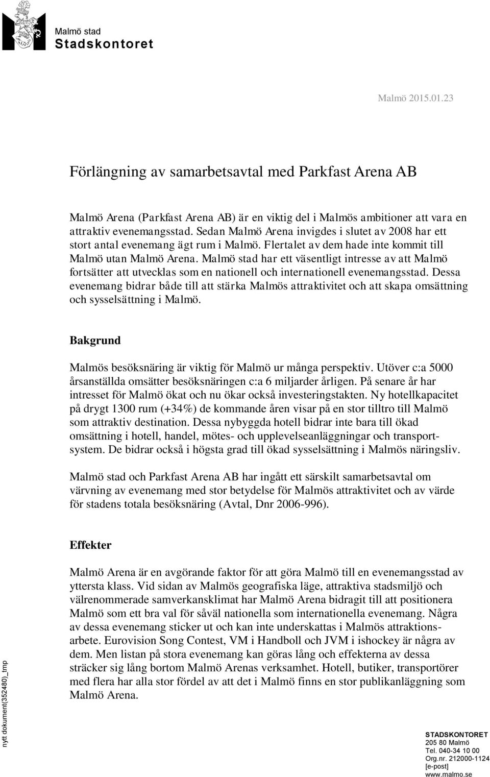 Sedan Malmö Arena invigdes i slutet av 2008 har ett stort antal evenemang ägt rum i Malmö. Flertalet av dem hade inte kommit till Malmö utan Malmö Arena.