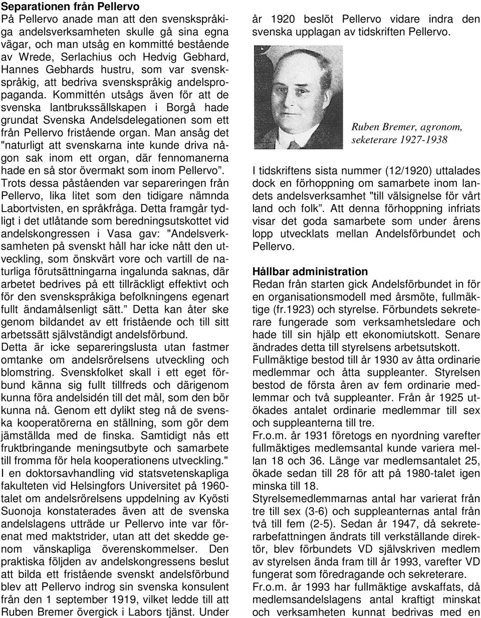 Kommittén utsågs även för att de svenska lantbrukssällskapen i Borgå hade grundat Svenska Andelsdelegationen som ett från Pellervo fristående organ.