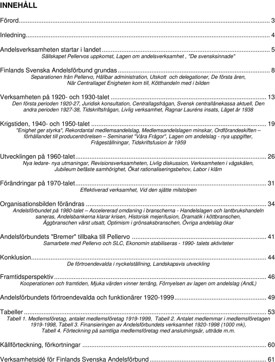 .. 13 Den första perioden 1920-27, Juridisk konsultation, Centrallagsfrågan, Svensk centrallånekassa aktuell, Den andra perioden 1927-38, Tidskriftsfrågan, Livlig verksamhet, Ragnar Lauréns insats,