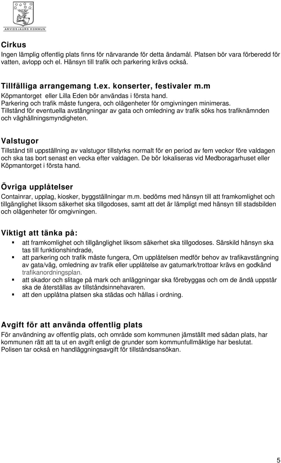 Tillstånd för eventuella avstängningar av gata och omledning av trafik söks hos trafiknämnden och väghållningsmyndigheten.