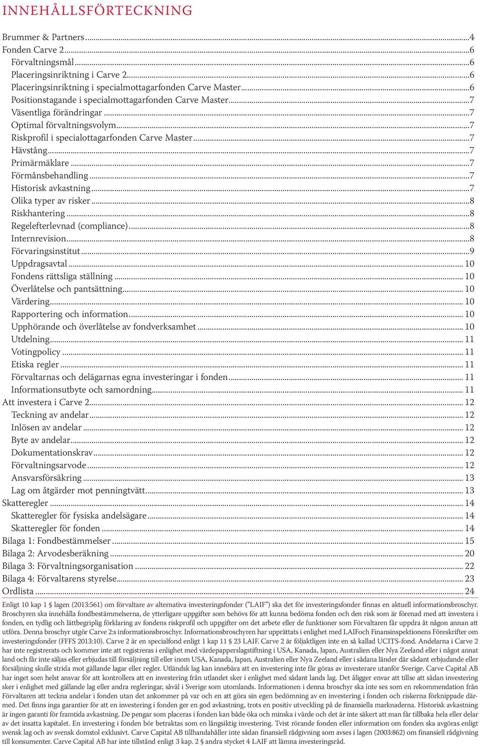 ..7 Förmånsbehandling...7 Historisk avkastning...7 Olika typer av risker...8 Riskhantering...8 Regelefterlevnad (compliance)...8 Internrevision...8 Förvaringsinstitut...9 Uppdragsavtal.