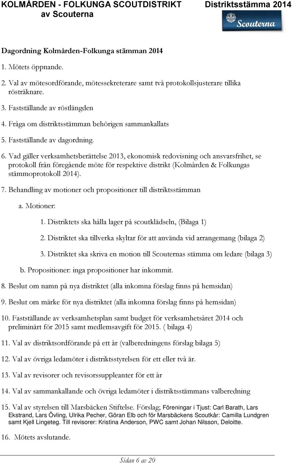 Vad gäller verksamhetsberättelse 2013, ekonomisk redovisning och ansvarsfrihet, se protokoll från föregående möte för respektive distrikt (Kolmården & Folkungas stämmoprotokoll 2014). 7.