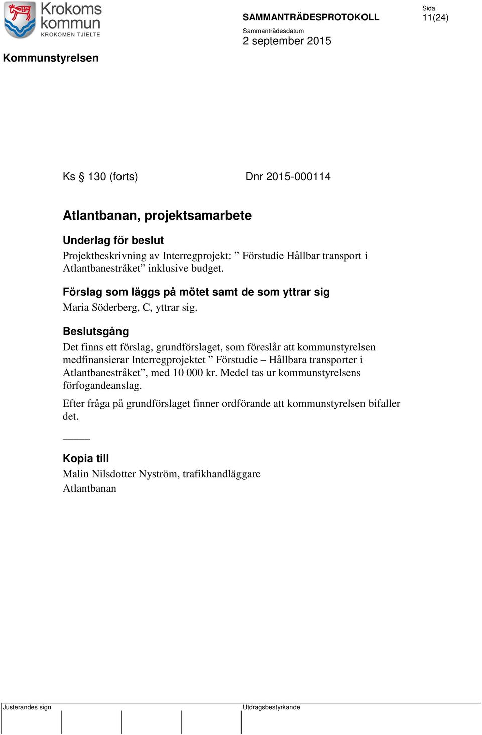 Beslutsgång Det finns ett förslag, grundförslaget, som föreslår att kommunstyrelsen medfinansierar Interregprojektet Förstudie Hållbara transporter i