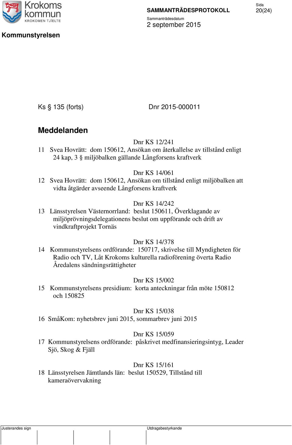 Överklagande av miljöprövningsdelegationens beslut om uppförande och drift av vindkraftprojekt Tornäs Dnr KS 14/378 14 Kommunstyrelsens ordförande: 150717, skrivelse till Myndigheten för Radio och