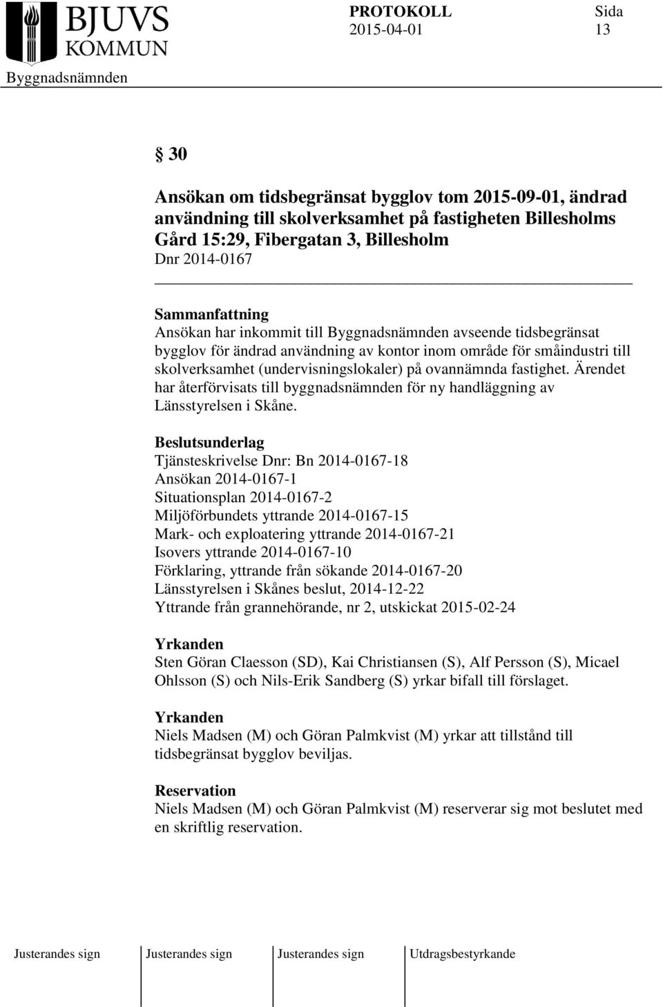 Ärendet har återförvisats till byggnadsnämnden för ny handläggning av Länsstyrelsen i Skåne.