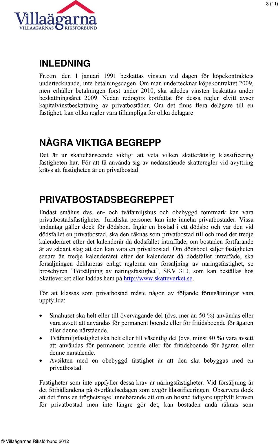 Nedan redogörs kortfattat för dessa regler såvitt avser kapitalvinstbeskattning av privatbostäder. Om det finns flera delägare till en fastighet, kan olika regler vara tillämpliga för olika delägare.