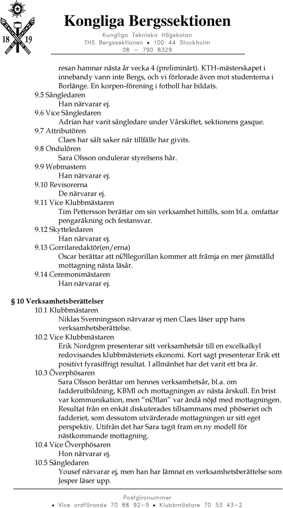 9.9 Webmastern 9.10 Revisorerna De närvarar ej. 9.11 Vice Klubbmästaren Tim Pettersson berättar om sin verksamhet hittills, som bl.a. omfattar pengaräkning och festansvar. 9.12 Skytteledaren 9.