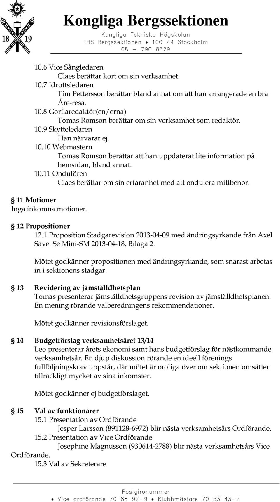 11 Motioner Inga inkomna motioner. 12 Propositioner 12.1 Proposition Stadgarevision 2013-04-09 med ändringsyrkande från Axel Save. Se Mini-SM 2013-04-18, Bilaga 2.