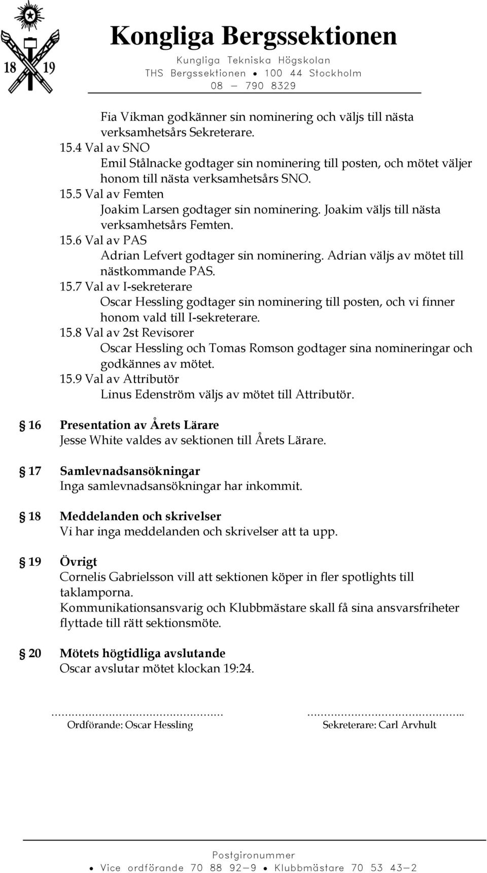 Joakim väljs till nästa verksamhetsårs Femten. 15.6 Val av PAS Adrian Lefvert godtager sin nominering. Adrian väljs av mötet till nästkommande PAS. 15.7 Val av I-sekreterare Oscar Hessling godtager sin nominering till posten, och vi finner honom vald till I-sekreterare.