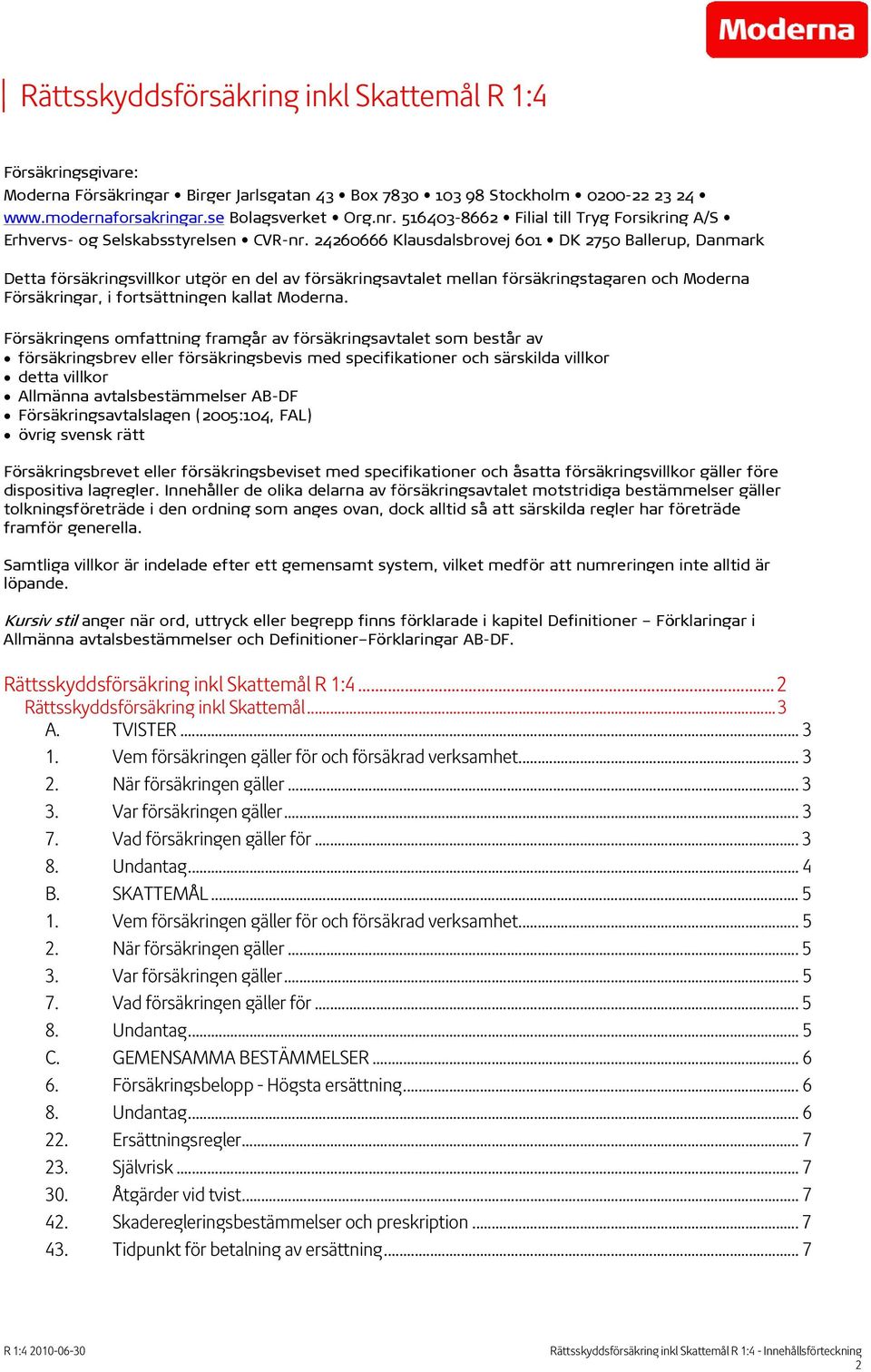 24260666 Klausdalsbrovej 601 DK 2750 Ballerup, Danmark Detta försäkringsvillkor utgör en del av försäkringsavtalet mellan försäkringstagaren och Moderna Försäkringar, i fortsättningen kallat Moderna.