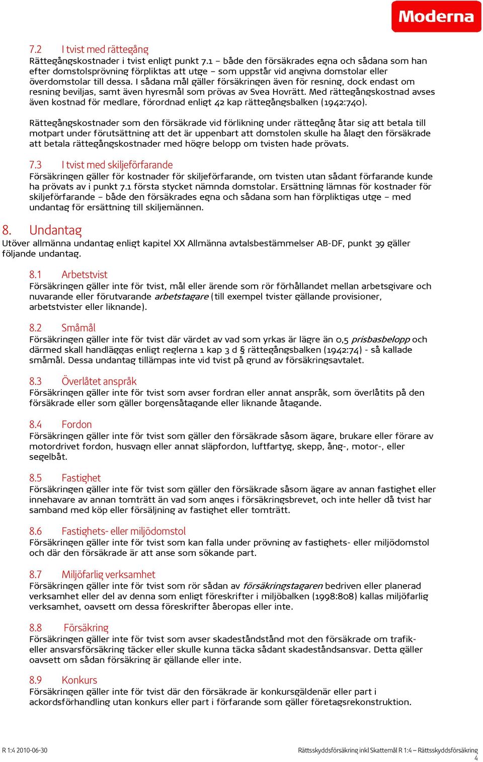 I sådana mål gäller försäkringen även för resning, dock endast om resning beviljas, samt även hyresmål som prövas av Svea Hovrätt.