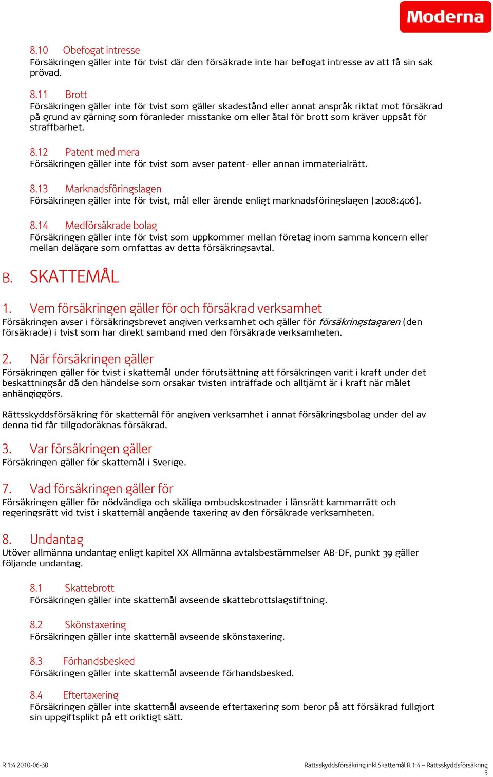 straffbarhet. 8.12 Patent med mera Försäkringen gäller inte för tvist som avser patent- eller annan immaterialrätt. 8.13 Marknadsföringslagen Försäkringen gäller inte för tvist, mål eller ärende enligt marknadsföringslagen (2008:406).