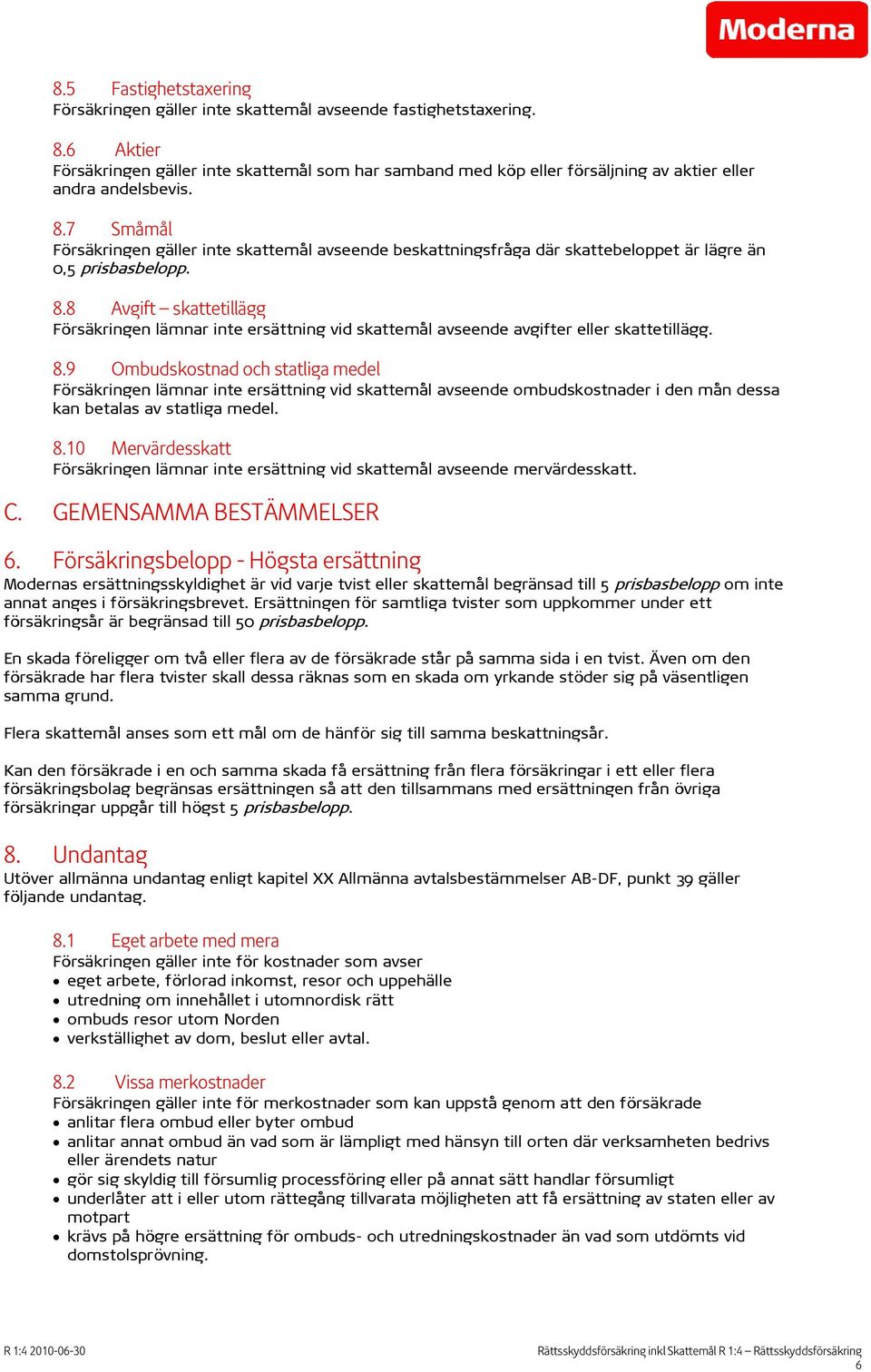 7 Småmål Försäkringen gäller inte skattemål avseende beskattningsfråga där skattebeloppet är lägre än 0,5 prisbasbelopp. 8.