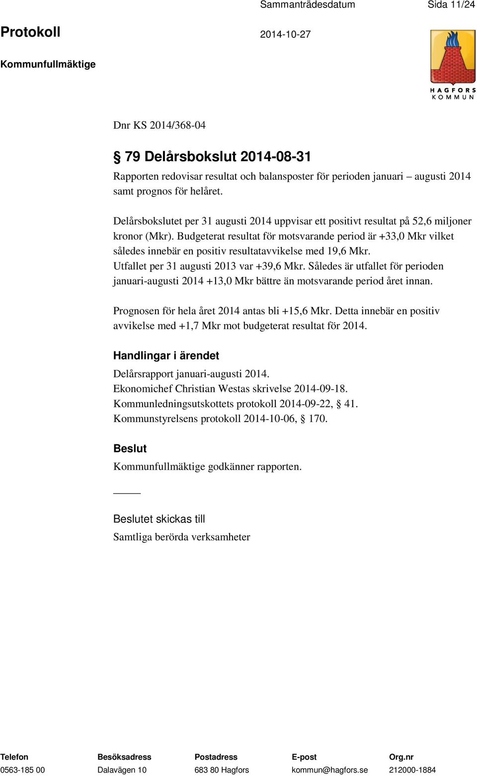 Budgeterat resultat för motsvarande period är +33,0 Mkr vilket således innebär en positiv resultatavvikelse med 19,6 Mkr. Utfallet per 31 augusti 2013 var +39,6 Mkr.