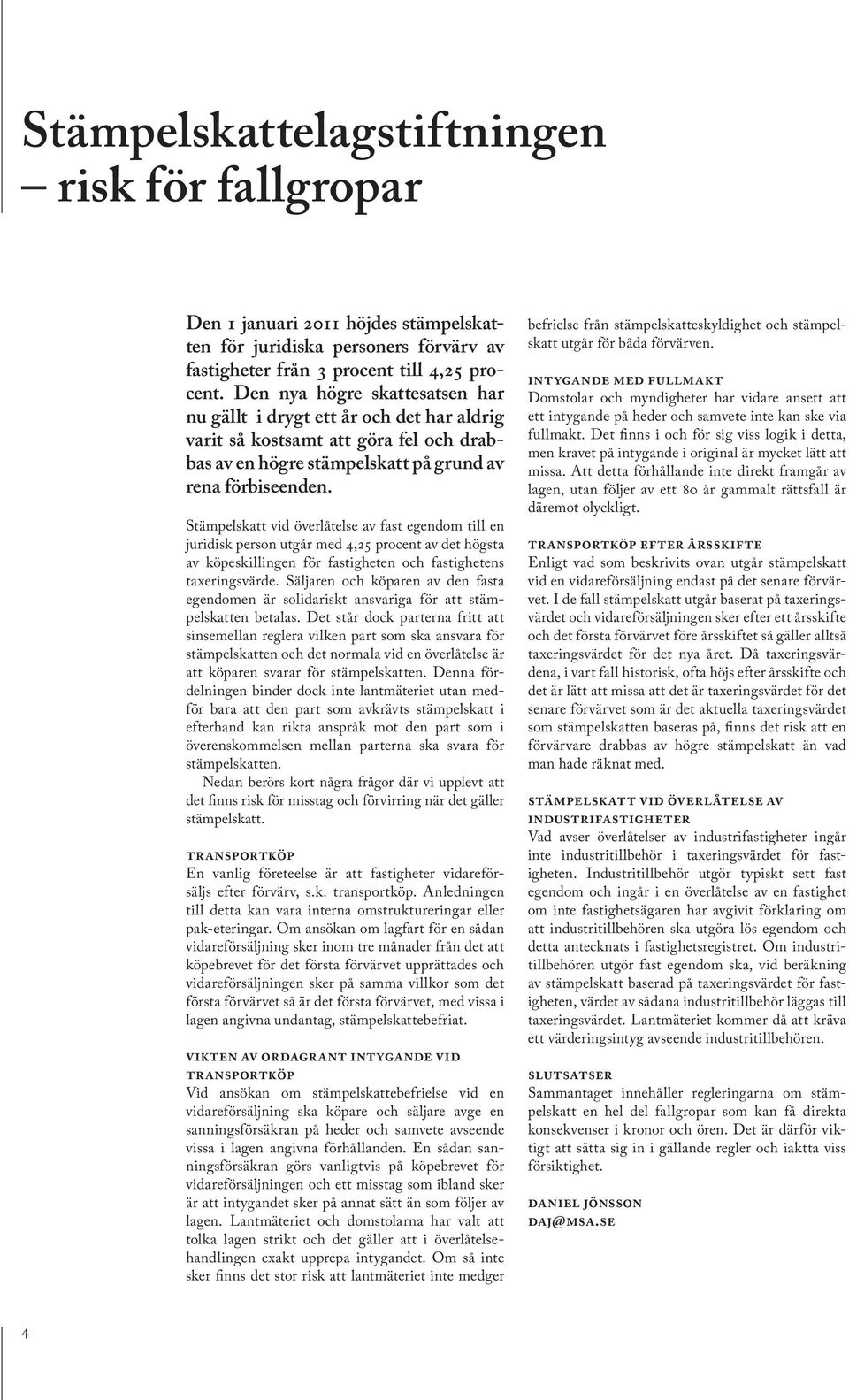 Stämpelskatt vid överlåtelse av fast egendom till en juridisk person utgår med 4,25 procent av det högsta av köpeskillingen för fastigheten och fastighetens taxeringsvärde.