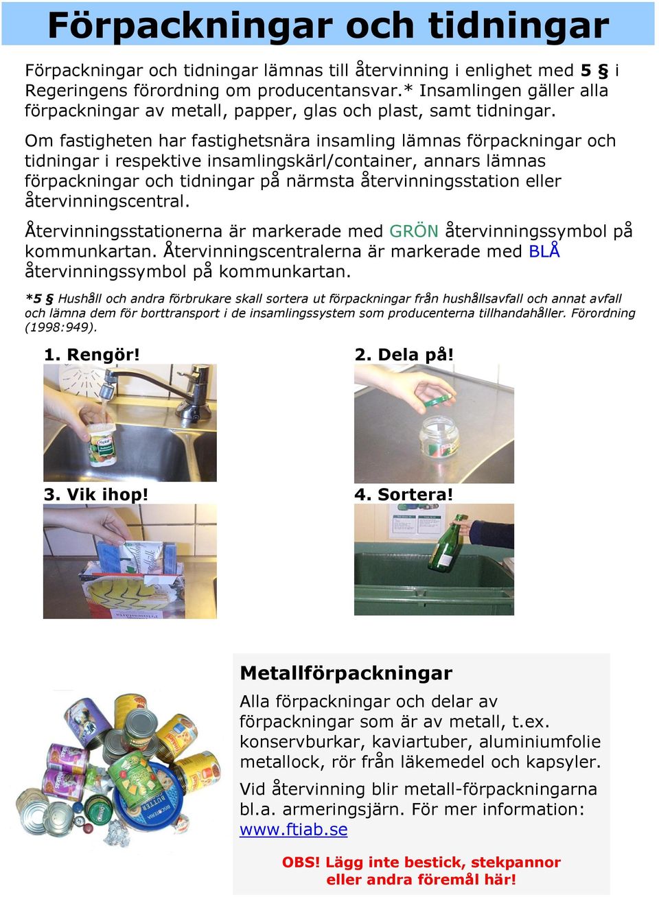 Om fastigheten har fastighetsnära insamling lämnas förpackningar och tidningar i respektive insamlingskärl/container, annars lämnas förpackningar och tidningar på närmsta återvinningsstation eller