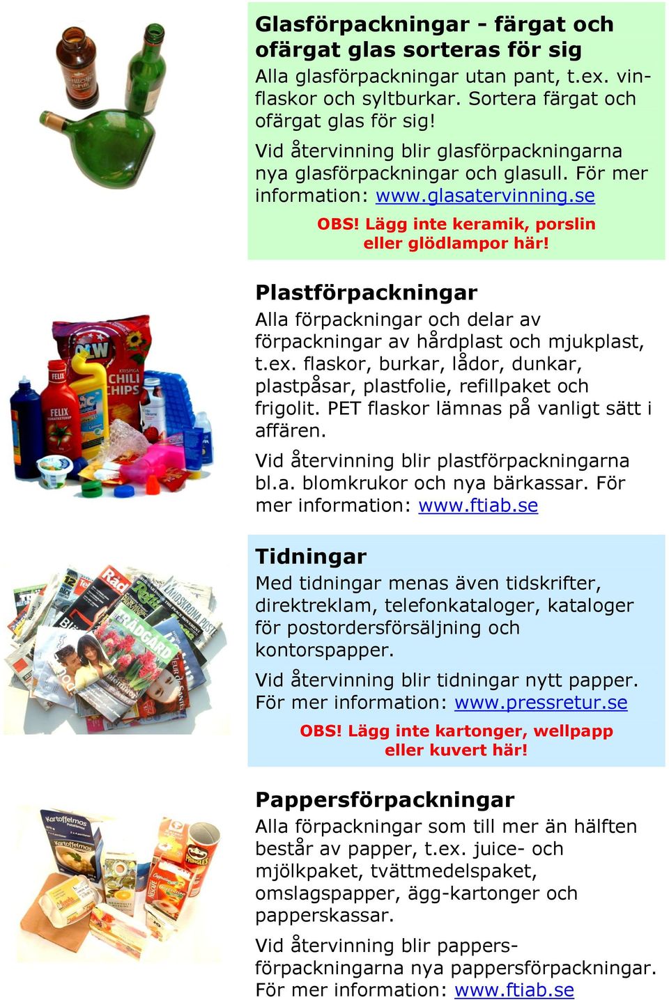 Plastförpackningar Alla förpackningar och delar av förpackningar av hårdplast och mjukplast, t.ex. flaskor, burkar, lådor, dunkar, plastpåsar, plastfolie, refillpaket och frigolit.