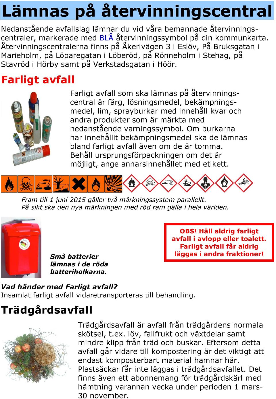 Farligt avfall Farligt avfall som ska lämnas på återvinningscentral är färg, lösningsmedel, bekämpningsmedel, lim, sprayburkar med innehåll kvar och andra produkter som är märkta med nedanstående